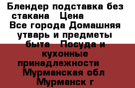 Блендер подставка без стакана › Цена ­ 1 500 - Все города Домашняя утварь и предметы быта » Посуда и кухонные принадлежности   . Мурманская обл.,Мурманск г.